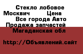 Стекло лобовое Москвич 2141 › Цена ­ 1 000 - Все города Авто » Продажа запчастей   . Магаданская обл.